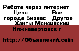 Работа через интернет › Цена ­ 20 000 - Все города Бизнес » Другое   . Ханты-Мансийский,Нижневартовск г.